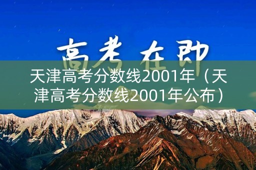 天津高考分数线2001年(天津高考分数线2001年公布) 天津高考分数线2001年(天津高考分数线2001年公布)