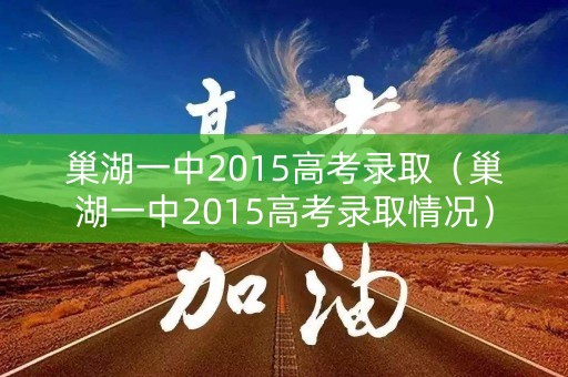 巢湖一中2015高考录取（巢湖一中2015高考录取情况）