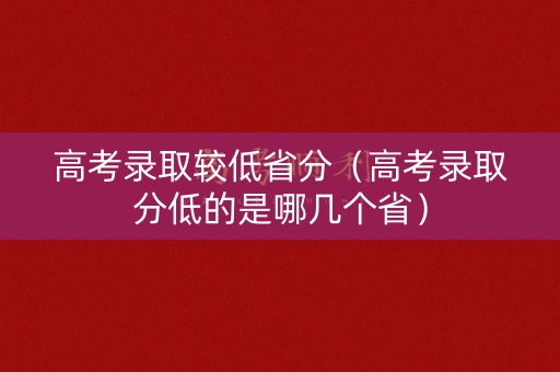 高考录取较低省分（高考录取分低的是哪几个省）