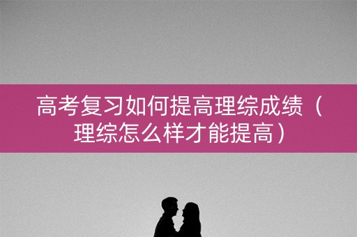 高考复习如何提高理综成绩（理综怎么样才能提高）