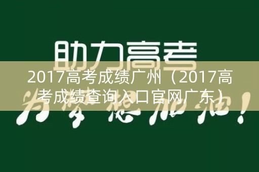2017高考成绩广州（2017高考成绩查询入口官网广东）