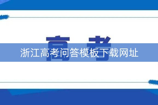 浙江高考问答模板下载网址
