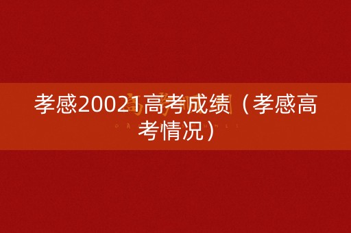 孝感20021高考成绩(孝感高考情况) 孝感20021高考成绩(孝感高考情况)