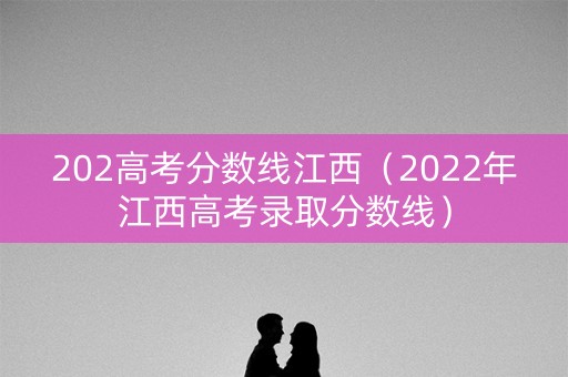 202高考分数线江西（2022年江西高考录取分数线）
