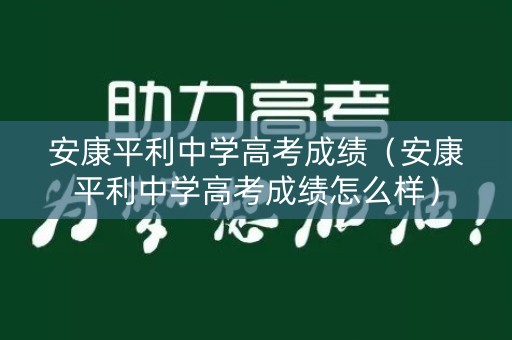 安康平利中学高考成绩（安康平利中学高考成绩怎么样）