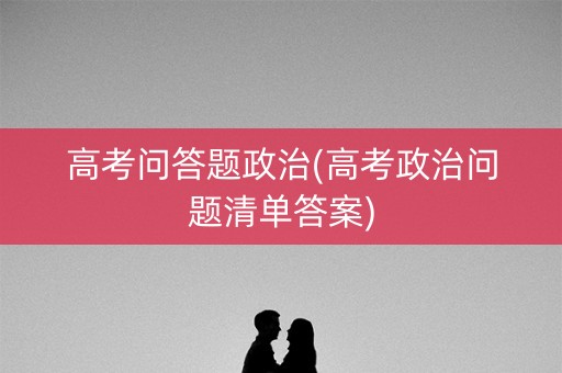 高考问答题政治(高考政治问题清单答案)
