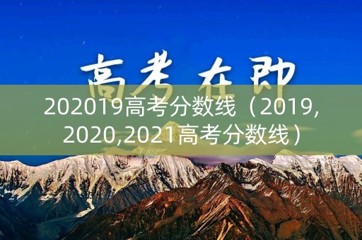 202019高考分数线（2019,2020,2021高考分数线）