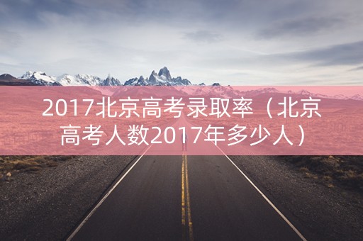 2017北京高考录取率（北京高考人数2017年多少人）