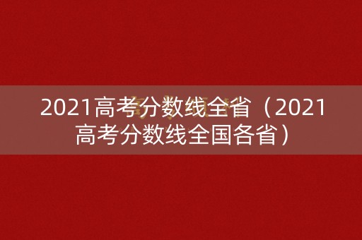 2021高考分数线全省（2021高考分数线全国各省）