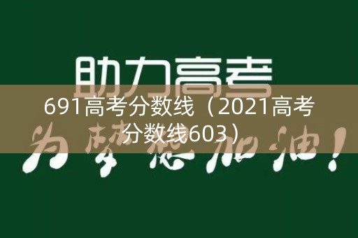 691高考分数线（2021高考分数线603）
