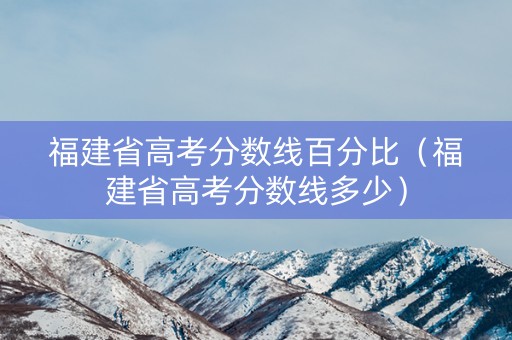 福建省高考分数线百分比（福建省高考分数线多少）