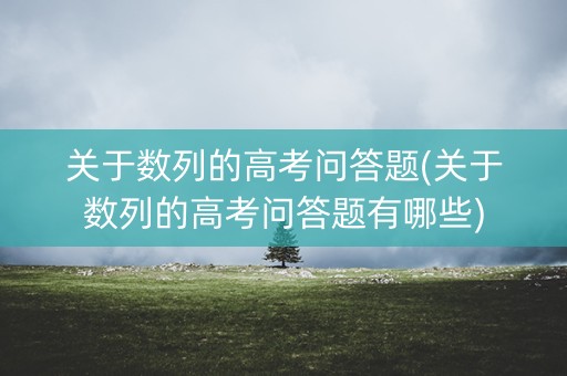 关于数列的高考问答题(关于数列的高考问答题有哪些)