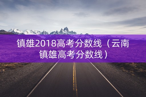 镇雄2018高考分数线（云南镇雄高考分数线）