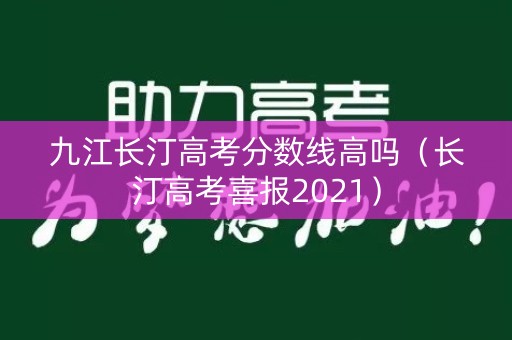 九江长汀高考分数线高吗(长汀高考喜报2021) 九江长汀高考分数线高吗(长汀高考喜报2021)
