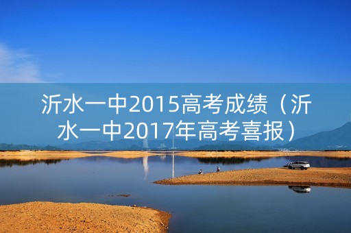 沂水一中2015高考成绩（沂水一中2017年高考喜报）