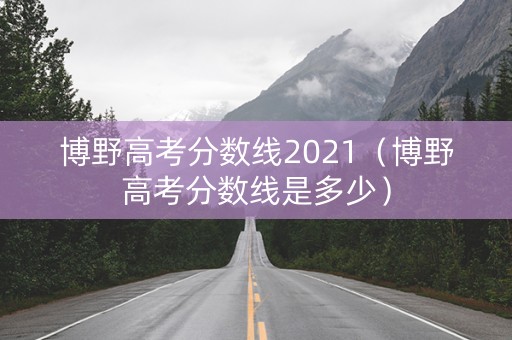 博野高考分数线2021（博野高考分数线是多少）