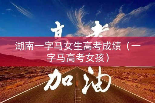 湖南一字马女生高考成绩（一字马高考女孩）