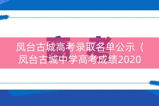 凤台古城高考录取名单公示（凤台古城中学高考成绩2020）