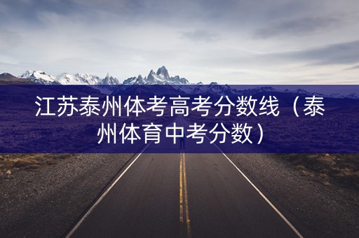 江苏泰州体考高考分数线（泰州体育中考分数）