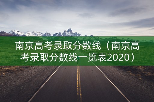 南京高考录取分数线（南京高考录取分数线一览表2020）