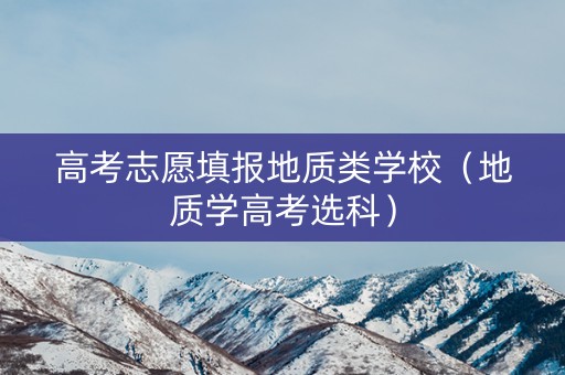 高考志愿填报地质类学校（地质学高考选科）