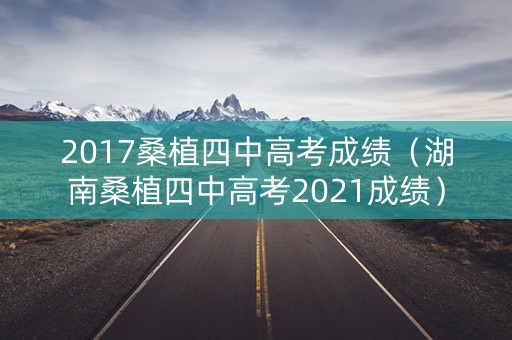 2017桑植四中高考成绩（湖南桑植四中高考2021成绩）