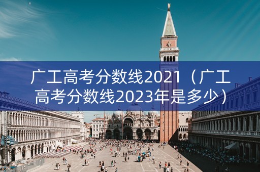 广工高考分数线2021（广工高考分数线2023年是多少）