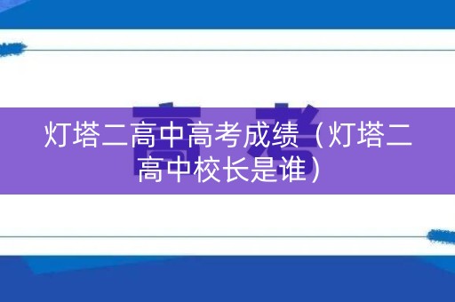 灯塔二高中高考成绩（灯塔二高中校长是谁）