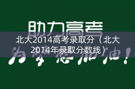 北大2014高考录取分（北大2014年录取分数线）