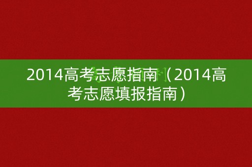 2014高考志愿指南（2014高考志愿填报指南）