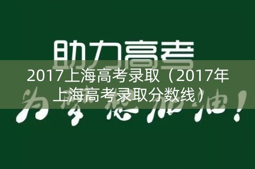 2017上海高考录取（2017年上海高考录取分数线）