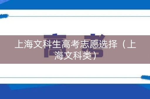 上海文科生高考志愿选择（上海文科类）