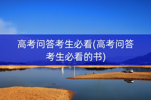 高考问答考生必看(高考问答考生必看的书)