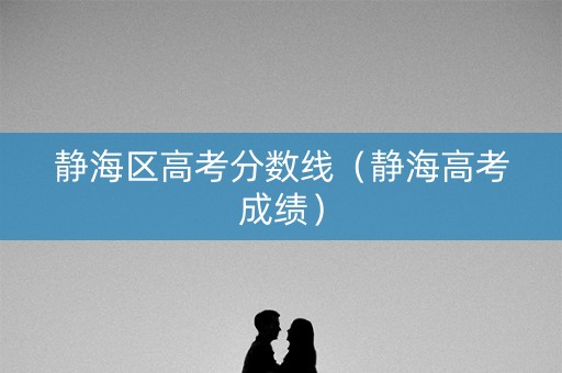 静海区高考分数线（静海高考成绩）