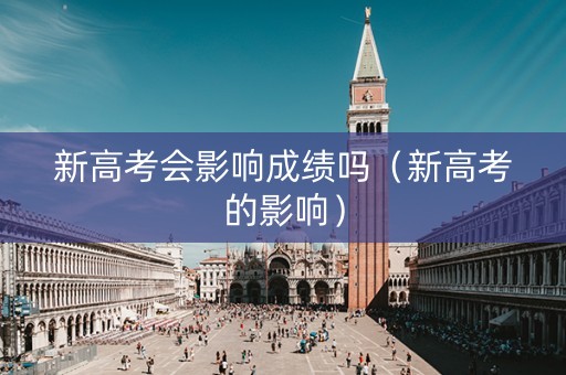 新高考会影响成绩吗（新高考的影响）