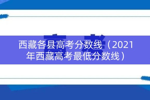 西藏各县高考分数线(2021年西藏高考最低分数线) 西藏各县高考分数线(2021年西藏高考最低分数线)