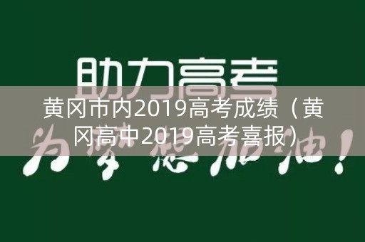 黄冈市内2019高考成绩（黄冈高中2019高考喜报）