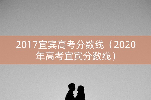 2017宜宾高考分数线（2020年高考宜宾分数线）