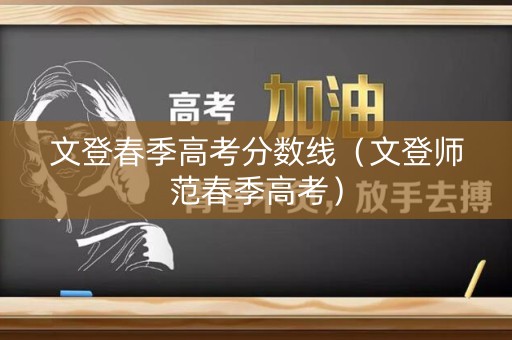 文登春季高考分数线（文登师范春季高考）