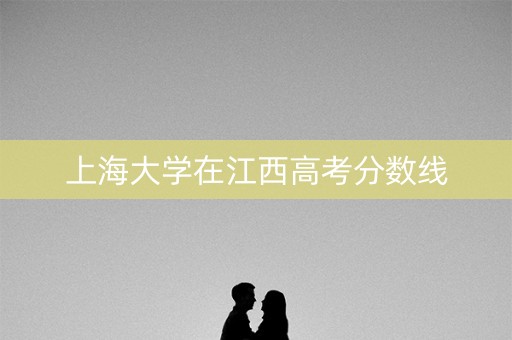 上海大学在江西高考分数线