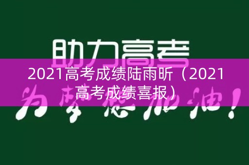 2021高考成绩陆雨昕（2021高考成绩喜报）