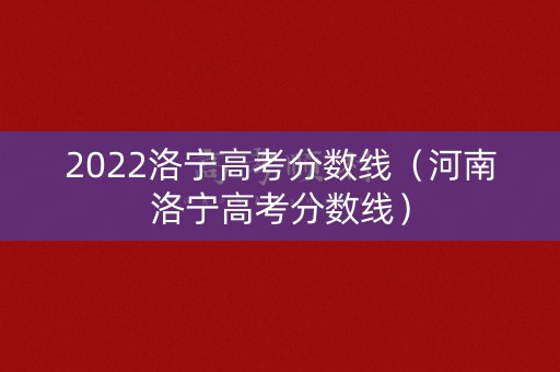 2022洛宁高考分数线（河南洛宁高考分数线）