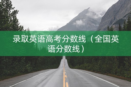 录取英语高考分数线（全国英语分数线）