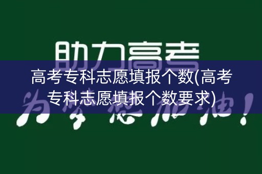 高考专科志愿填报个数(高考专科志愿填报个数要求) 高考专科志愿填报个数(高考专科志愿填报个数要求)
