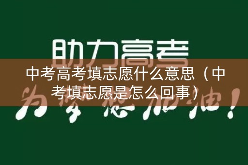 中考高考填志愿什么意思（中考填志愿是怎么回事）