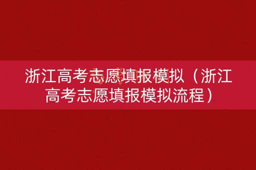 浙江高考志愿填报模拟（浙江高考志愿填报模拟流程）