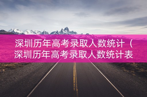 深圳历年高考录取人数统计（深圳历年高考录取人数统计表）