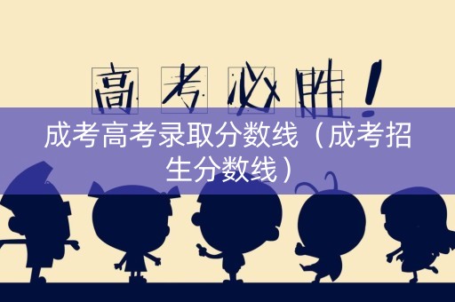 成考高考录取分数线(成考招生分数线) 成考高考录取分数线(成考招生分数线)