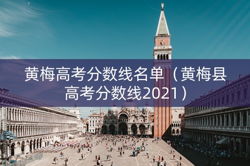 黄梅高考分数线名单(黄梅县高考分数线2021) 黄梅高考分数线名单(黄梅县高考分数线2021)