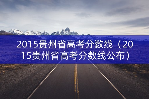 2015贵州省高考分数线（2015贵州省高考分数线公布）